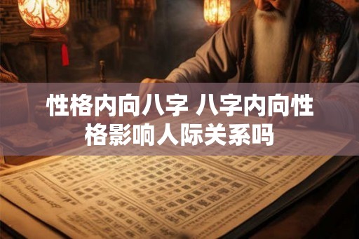 性格内向八字 八字内向性格影响人际关系吗