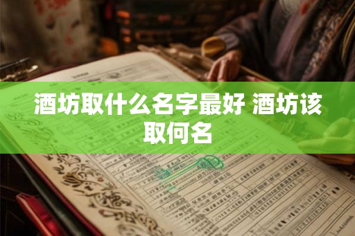 酒坊取什么名字最好 酒坊该取何名