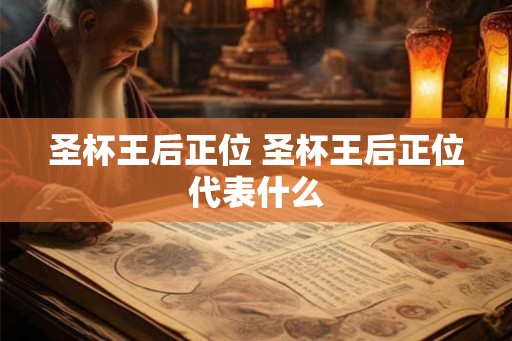圣杯王后正位 圣杯王后正位代表什么 圣杯王后正位 圣杯王后正位代表什么