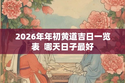 2026年年初黄道吉日一览表  哪天日子最好