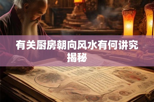 有关厨房朝向风水有何讲究揭秘