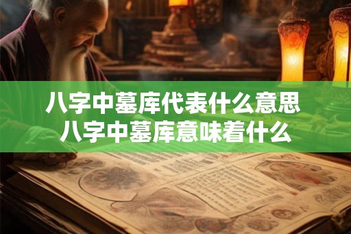 八字中墓库代表什么意思 八字中墓库意味着什么