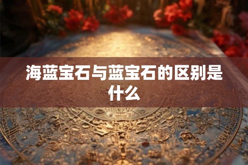 海蓝宝石与蓝宝石的区别是什么