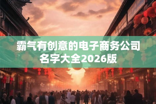 霸气有创意的电子商务公司名字大全2026版