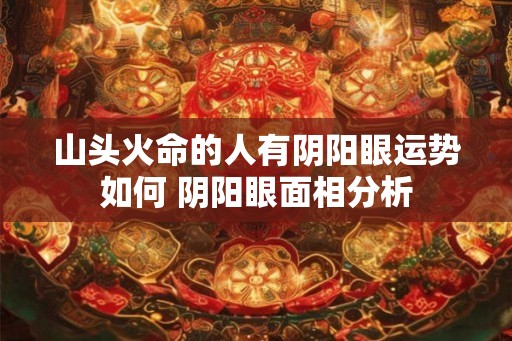 山头火命的人有阴阳眼运势如何 阴阳眼面相分析