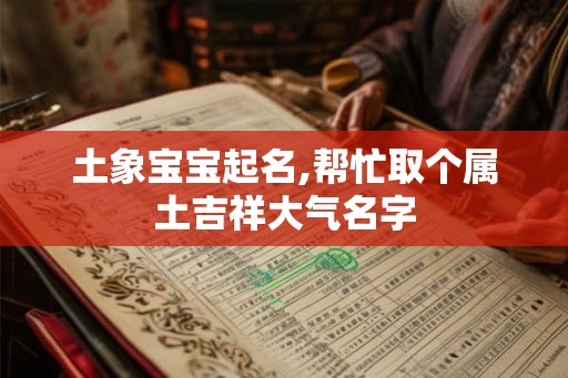 土象宝宝起名,帮忙取个属土吉祥大气名字