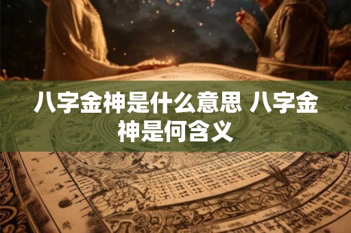八字金神是什么意思 八字金神是何含义