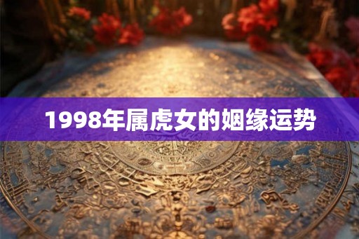 1998年属虎女的姻缘运势
