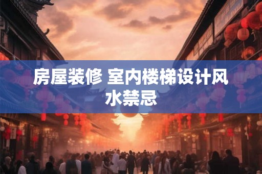 房屋装修 室内楼梯设计风水禁忌