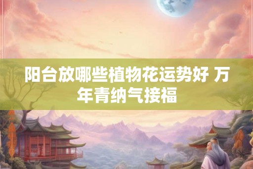 阳台放哪些植物花运势好 万年青纳气接福
