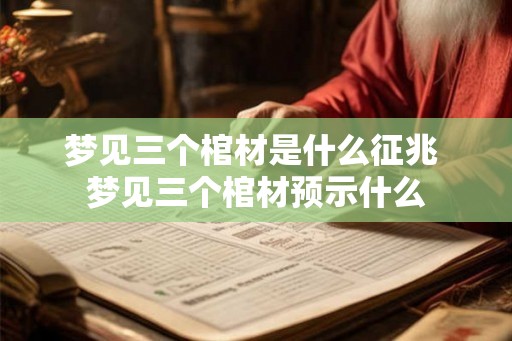 梦见三个棺材是什么征兆 梦见三个棺材预示什么