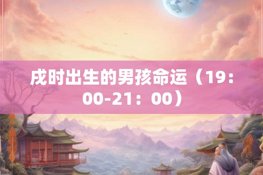 戌时出生的男孩命运（19：00-21：00）