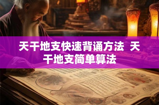 天干地支快速背诵方法  天干地支简单算法