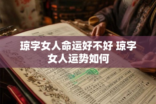 琼字女人命运好不好 琼字女人运势如何 琼字女人命运好不好 琼字女人运势如何