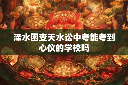 泽水困变天水讼中考能考到心仪的学校吗