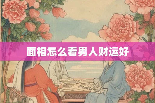 面相怎么看男人财运好