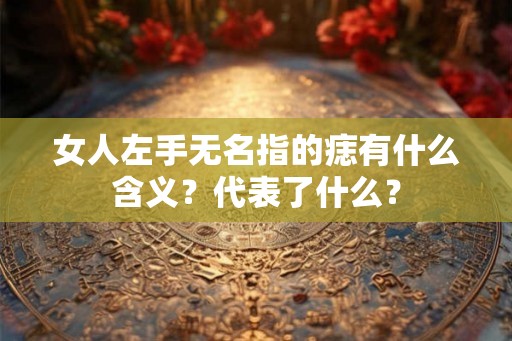 女人左手无名指的痣有什么含义？代表了什么？