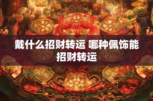 戴什么招财转运 哪种佩饰能招财转运