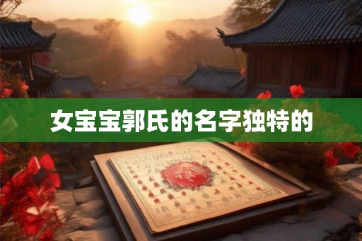 女宝宝郭氏的名字独特的 女宝宝郭氏的名字独特的