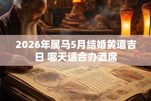 2026年属马5月结婚黄道吉日 哪天适合办酒席