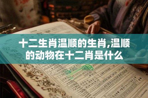 十二生肖温顺的生肖,温顺的动物在十二肖是什么