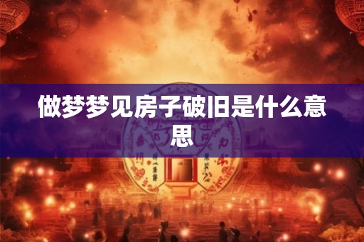 做梦梦见房子破旧是什么意思