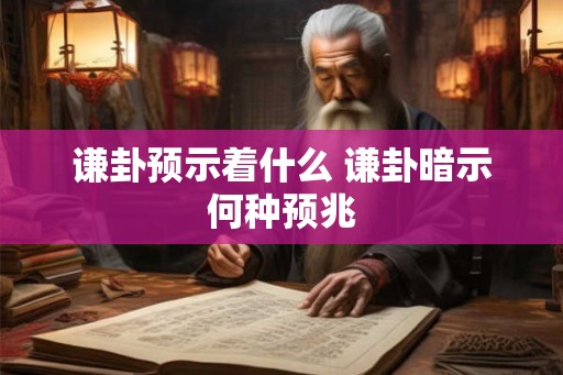 谦卦预示着什么 谦卦暗示何种预兆