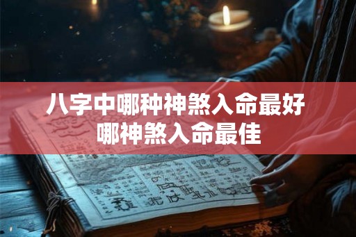 八字中哪种神煞入命最好 哪神煞入命最佳