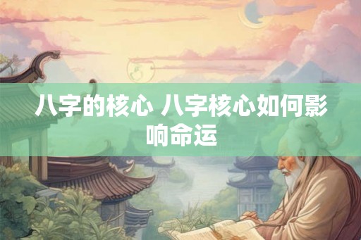 八字的核心 八字核心如何影响命运