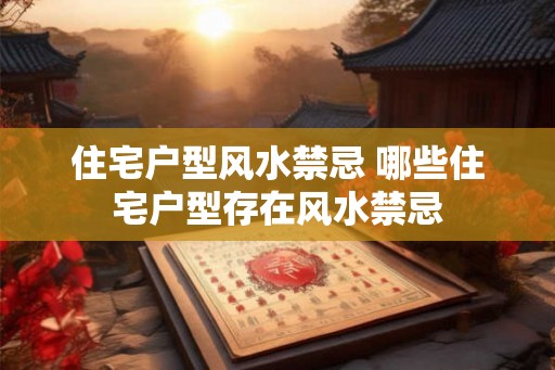 住宅户型风水禁忌 哪些住宅户型存在风水禁忌 住宅户型风水禁忌 哪些住宅户型存在风水禁忌