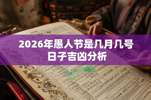 2026年愚人节是几月几号 日子吉凶分析