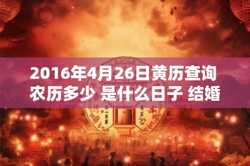 2016年4月26日黄历查询 农历多少 是什么日子 结婚吉时