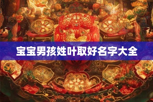 宝宝男孩姓叶取好名字大全