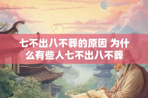 七不出八不葬的原因 为什么有些人七不出八不葬 七不出八不葬的原因 为什么有些人七不出八不葬