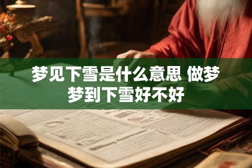 梦见下雪是什么意思 做梦梦到下雪好不好