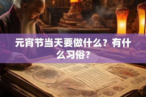 元宵节当天要做什么？有什么习俗？
