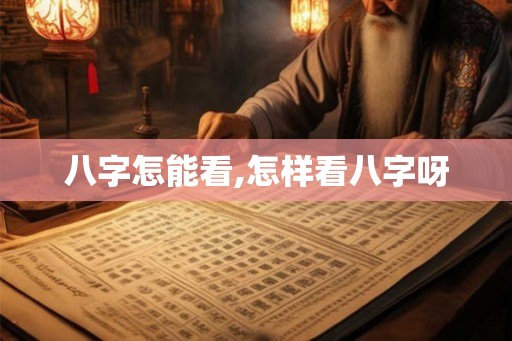 八字怎能看,怎样看八字呀