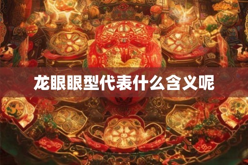 龙眼眼型代表什么含义呢