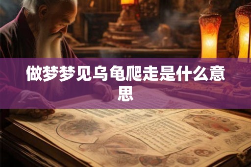 做梦梦见乌龟爬走是什么意思