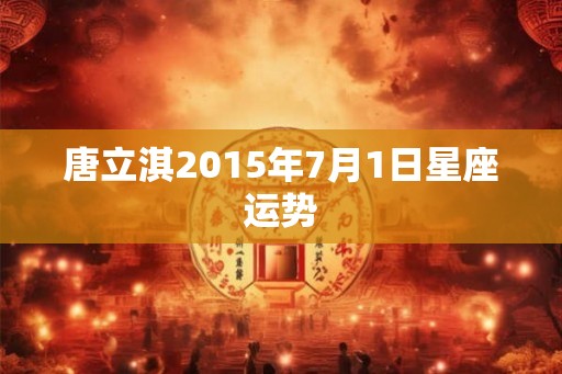 唐立淇2015年7月1日星座运势