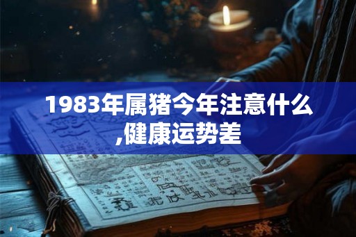 1983年属猪今年注意什么,健康运势差