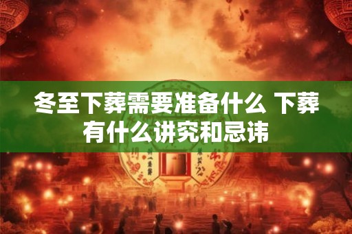 冬至下葬需要准备什么 下葬有什么讲究和忌讳