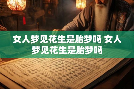 女人梦见花生是胎梦吗 女人梦见花生是胎梦吗