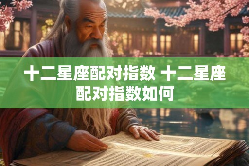 十二星座配对指数 十二星座配对指数如何