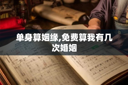单身算姻缘,免费算我有几次婚姻 单身算姻缘,免费算我有几次婚姻