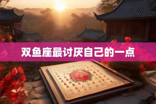 双鱼座最讨厌自己的一点