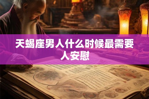 天蝎座男人什么时候最需要人安慰