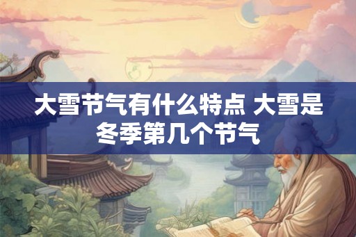 大雪节气有什么特点 大雪是冬季第几个节气