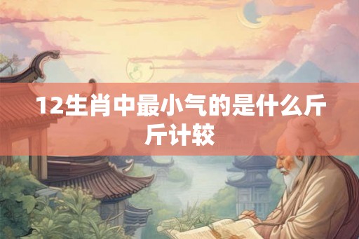 12生肖中最小气的是什么斤斤计较