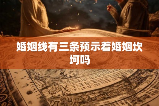 婚姻线有三条预示着婚姻坎坷吗